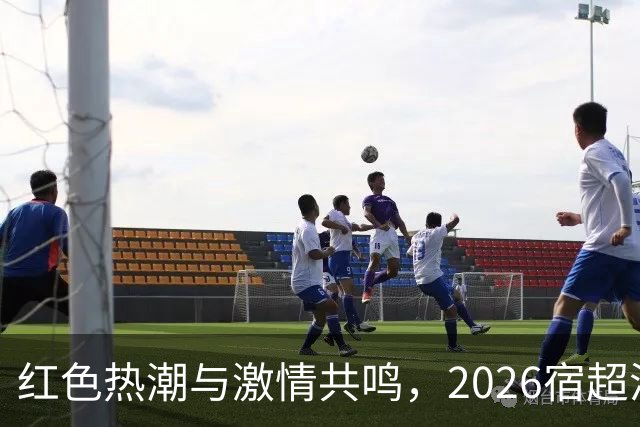 红色热潮与激情共鸣，2026宿超泗洪队招募令